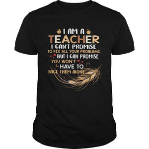 I Am A Teacher I Cant Proise To Fix All Your Problems Feathers Shirt
